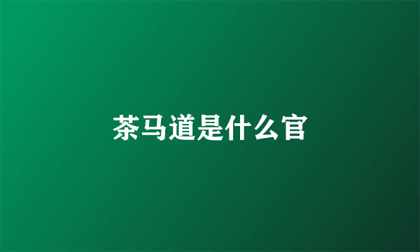 茶马道是什么官