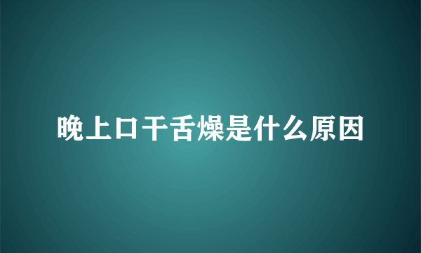 晚上口干舌燥是什么原因