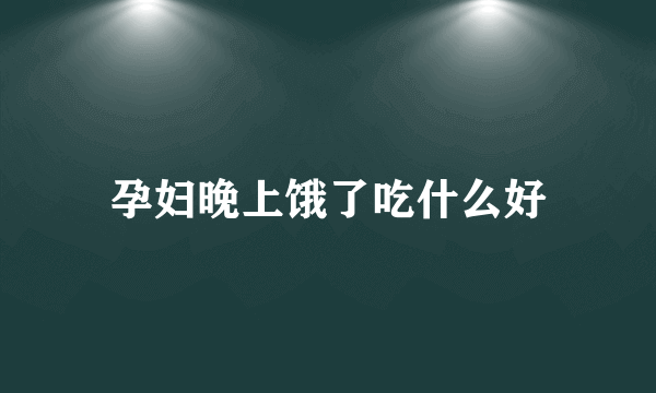 孕妇晚上饿了吃什么好