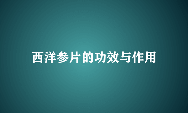 西洋参片的功效与作用
