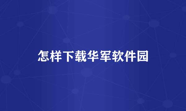 怎样下载华军软件园