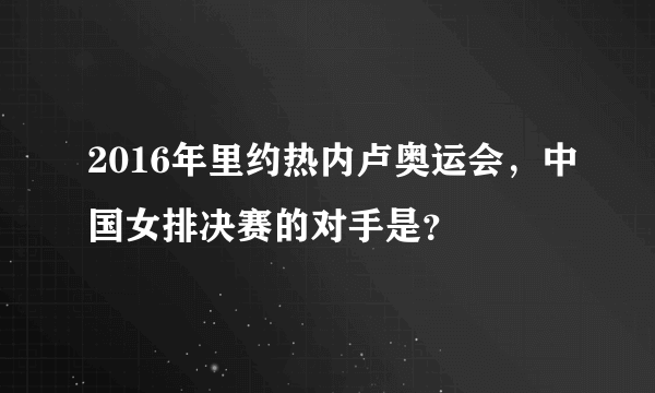 2016年里约热内卢奥运会，中国女排决赛的对手是？