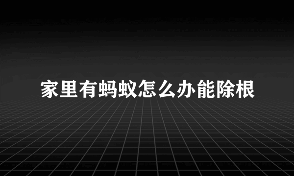 家里有蚂蚁怎么办能除根