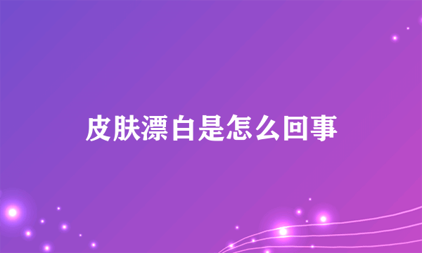 皮肤漂白是怎么回事