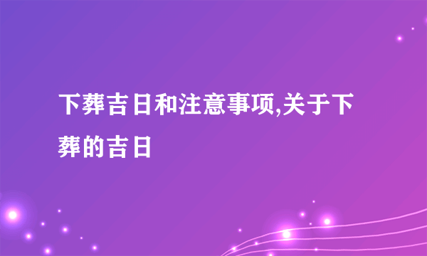 下葬吉日和注意事项,关于下葬的吉日