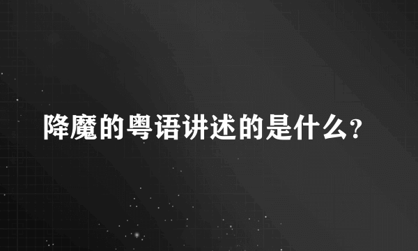 降魔的粤语讲述的是什么？