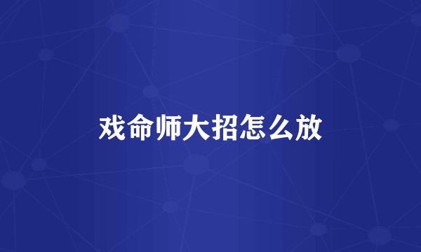 戏命师大招怎么放