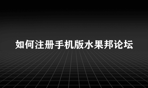 如何注册手机版水果邦论坛