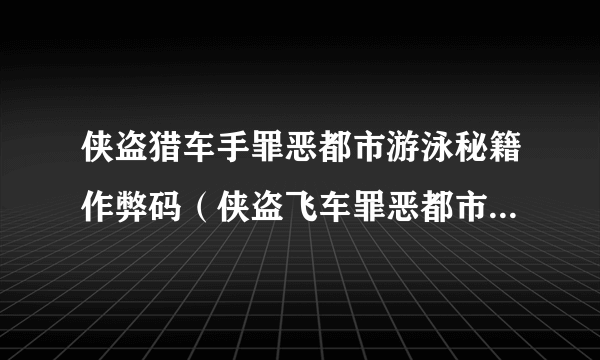 侠盗猎车手罪恶都市游泳秘籍作弊码（侠盗飞车罪恶都市怎么游泳）