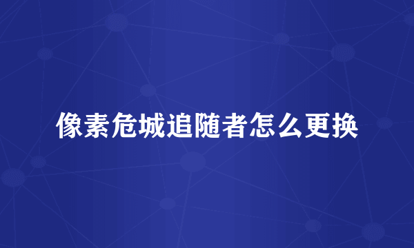 像素危城追随者怎么更换