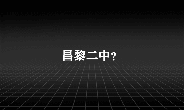 昌黎二中？
