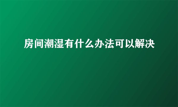 房间潮湿有什么办法可以解决