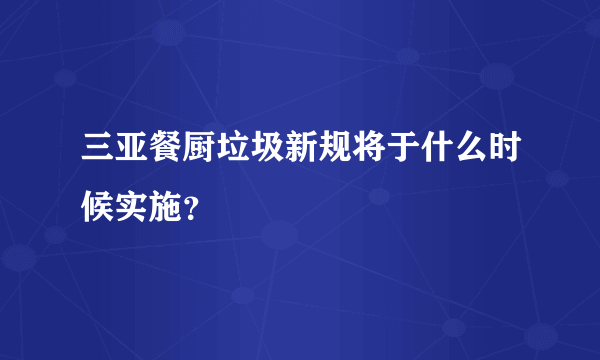 三亚餐厨垃圾新规将于什么时候实施？