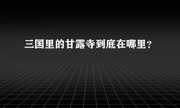 三国里的甘露寺到底在哪里？