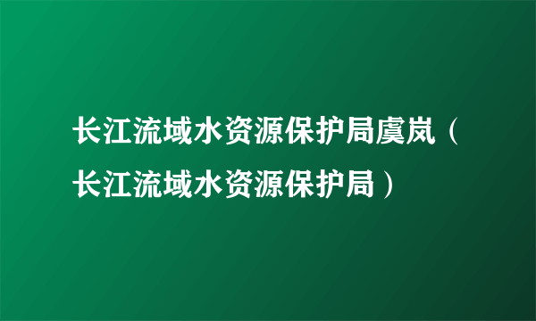 长江流域水资源保护局虞岚（长江流域水资源保护局）