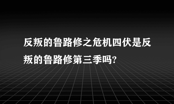 反叛的鲁路修之危机四伏是反叛的鲁路修第三季吗?