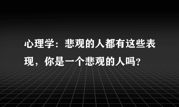 心理学：悲观的人都有这些表现，你是一个悲观的人吗？