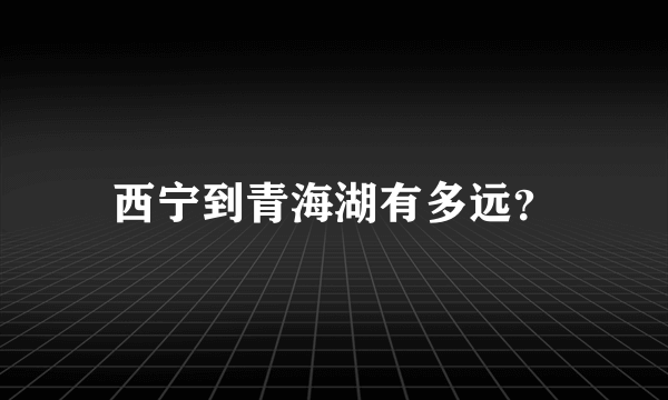 西宁到青海湖有多远？