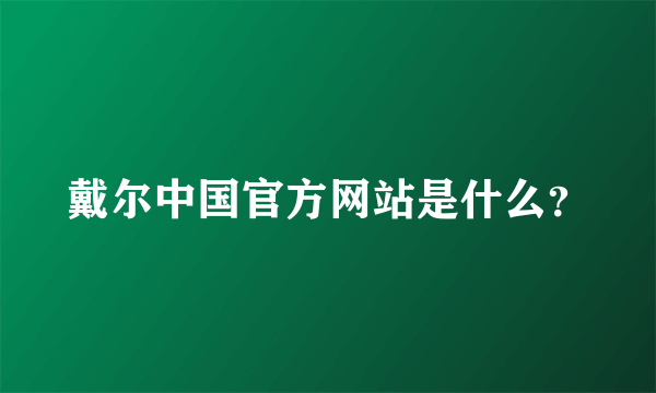 戴尔中国官方网站是什么？