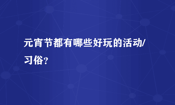 元宵节都有哪些好玩的活动/习俗？