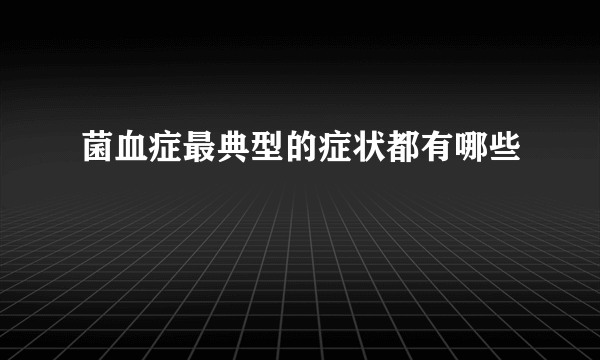 菌血症最典型的症状都有哪些