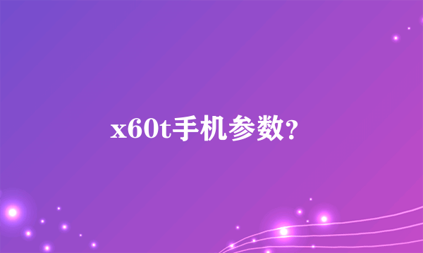 x60t手机参数？