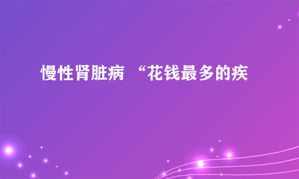 慢性肾脏病 “花钱最多的疾