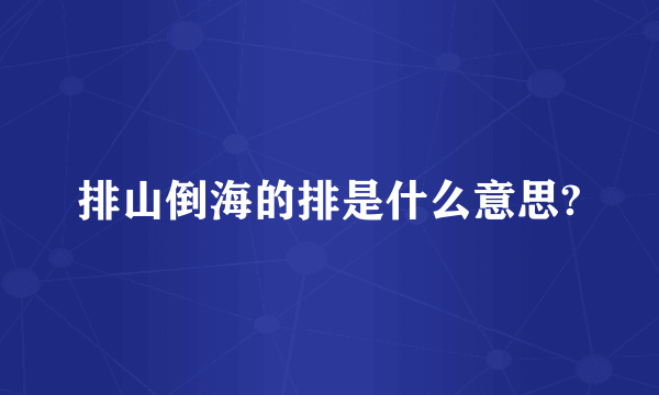 排山倒海的排是什么意思?