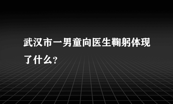 武汉市一男童向医生鞠躬体现了什么？
