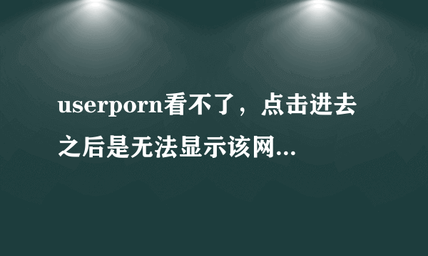 userporn看不了，点击进去之后是无法显示该网页，flash插件最新版，已经用火狐浏览器试过也不能进