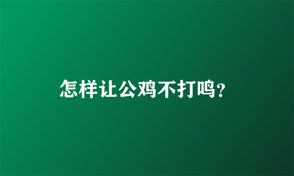 怎样让公鸡不打鸣？