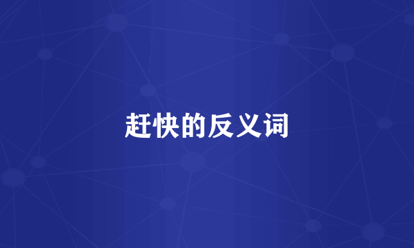 赶快的反义词