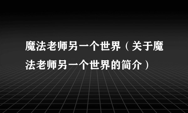 魔法老师另一个世界（关于魔法老师另一个世界的简介）