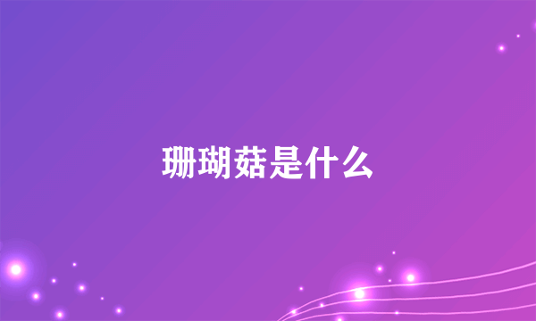 珊瑚菇是什么