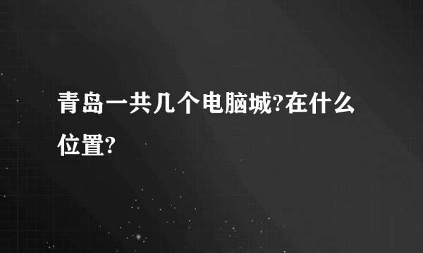 青岛一共几个电脑城?在什么位置?