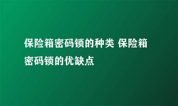 保险箱密码锁的种类 保险箱密码锁的优缺点