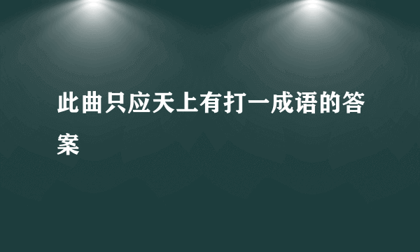 此曲只应天上有打一成语的答案