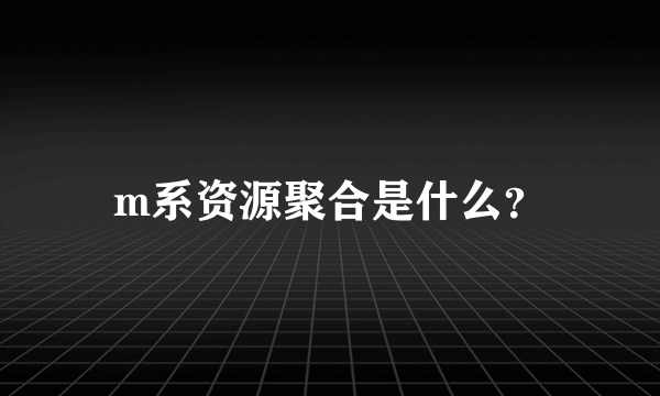 m系资源聚合是什么？