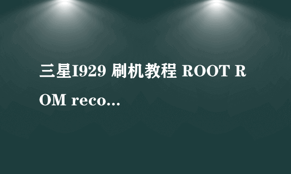 三星I929 刷机教程 ROOT ROM recovery