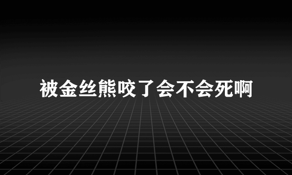 被金丝熊咬了会不会死啊