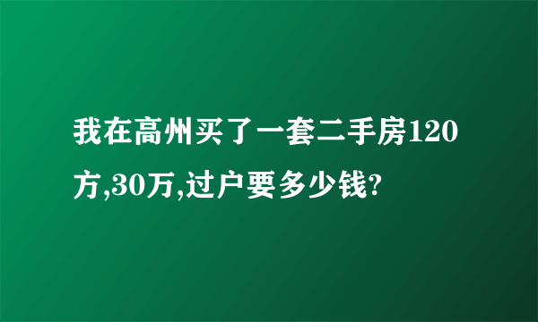 我在高州买了一套二手房120方,30万,过户要多少钱?