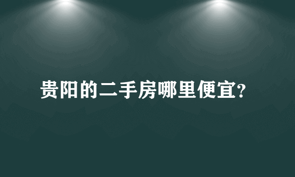 贵阳的二手房哪里便宜？