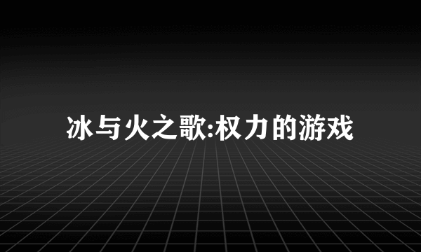 冰与火之歌:权力的游戏
