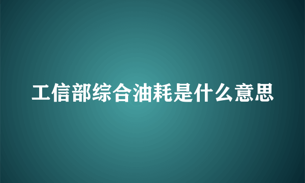工信部综合油耗是什么意思