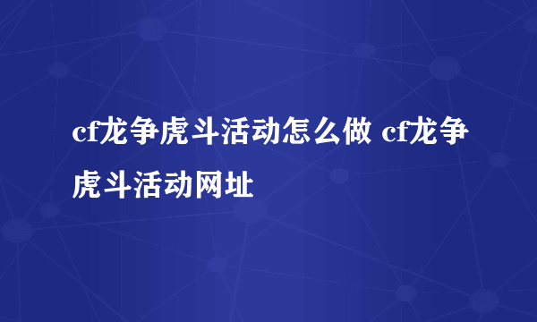 cf龙争虎斗活动怎么做 cf龙争虎斗活动网址