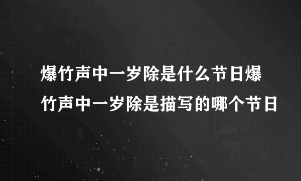 爆竹声中一岁除是什么节日爆竹声中一岁除是描写的哪个节日