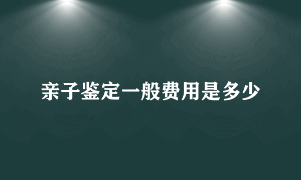 亲子鉴定一般费用是多少
