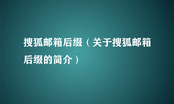 搜狐邮箱后缀（关于搜狐邮箱后缀的简介）