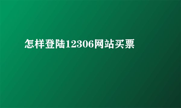 怎样登陆12306网站买票