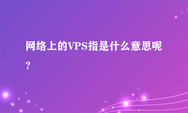 网络上的VPS指是什么意思呢？